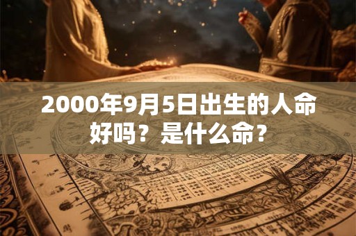 2000年9月5日出生的人命好吗？是什么命？