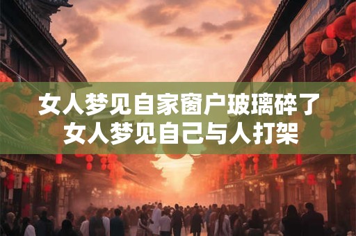 女人梦见自家窗户玻璃碎了 女人梦见自己与人打架