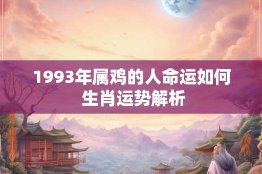 1993年属鸡的人命运如何 生肖运势解析