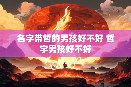 名字带哲的男孩好不好 哲字男孩好不好