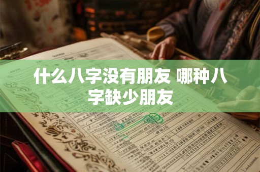 什么八字没有朋友 哪种八字缺少朋友