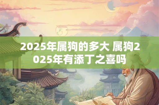 2026年属狗的多大 属狗2026年有添丁之喜吗