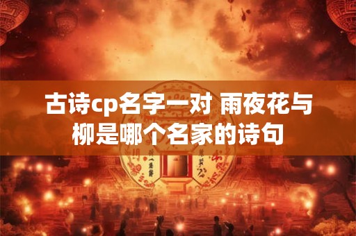 古诗cp名字一对 雨夜花与柳是哪个名家的诗句