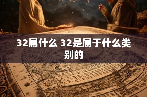 32属什么 32是属于什么类别的