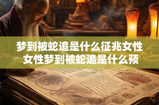 详细阅读:梦到被蛇追是什么征兆女性 女性梦到被蛇追是什么预兆 梦到被蛇追是什么征兆女性 女性梦到被蛇追是什么预兆