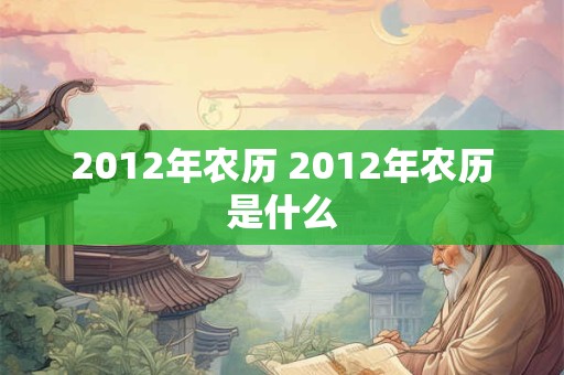 2012年农历 2012年农历是什么 2012年农历 2012年农历是什么
