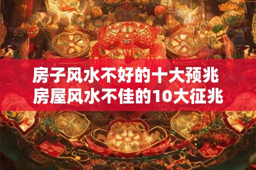 详细阅读:房子风水不好的十大预兆 房屋风水不佳的10大征兆 房子风水不好的十大预兆 房屋风水不佳的10大征兆