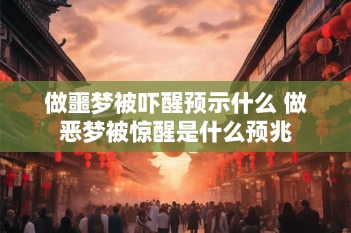 做噩梦被吓醒预示什么 做恶梦被惊醒是什么预兆