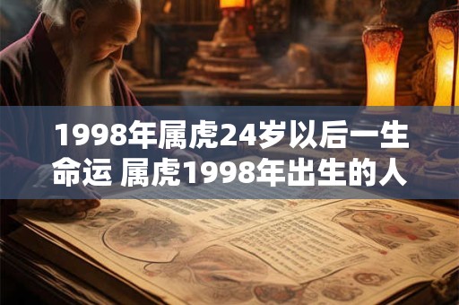 1998年属虎24岁以后一生命运 属虎1998年出生的人24岁以后的命运如何