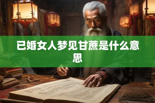 已婚女人梦见甘蔗是什么意思