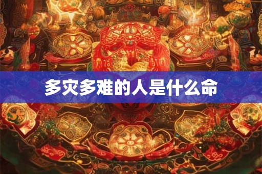 多灾多难的人是什么命