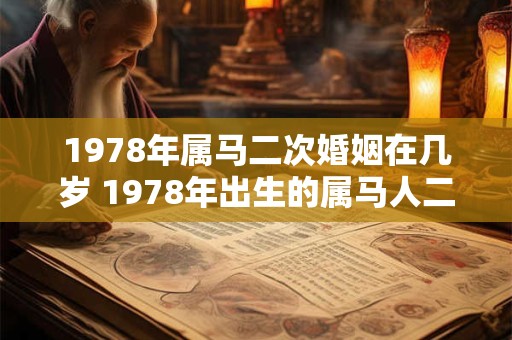 1978年属马二次婚姻在几岁 1978年出生的属马人二婚适合在何时