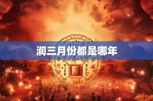 润三月份都是哪年 润三月份都是哪年