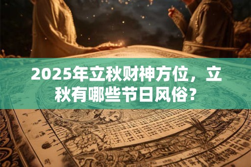 2025年立秋财神方位，立秋有哪些节日风俗？