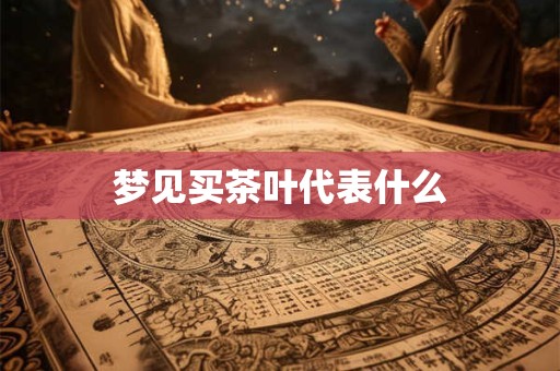 梦见买茶叶代表什么