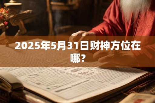 2025年5月31日财神方位在哪？