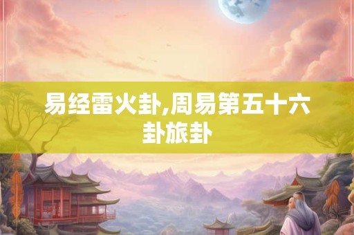 易经雷火卦,周易第五十六卦旅卦