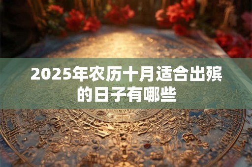 2025年农历十月适合出殡的日子有哪些