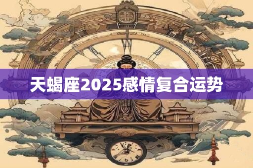 天蝎座2025感情复合运势
