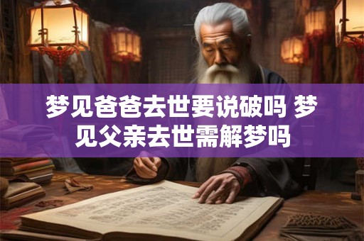 梦见爸爸去世要说破吗 梦见父亲去世需解梦吗 梦见爸爸去世要说破吗 梦见父亲去世需解梦吗