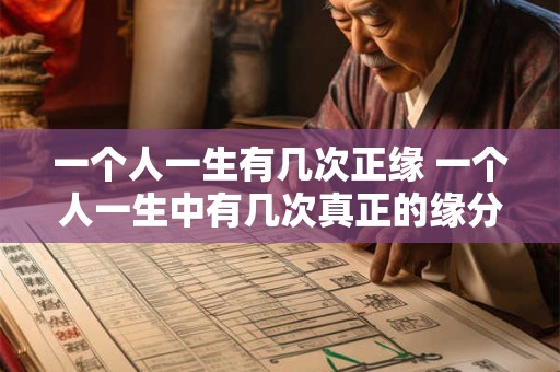 一个人一生有几次正缘 一个人一生中有几次真正的缘分