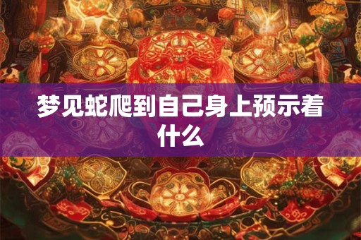 梦见蛇爬到自己身上预示着什么