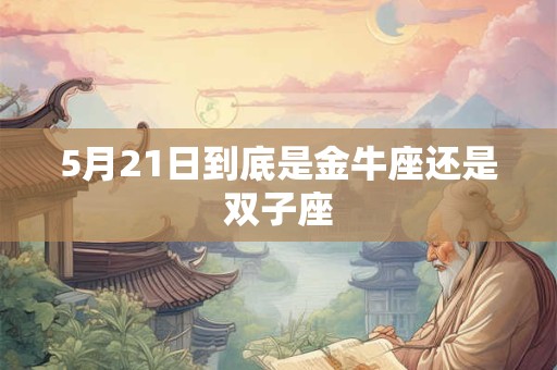5月21日到底是金牛座还是双子座