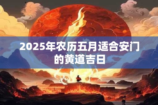 2025年农历五月适合安门的黄道吉日