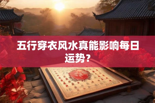 详细阅读:五行穿衣风水真能影响每日运势? 五行穿衣风水真能影响每日运势?