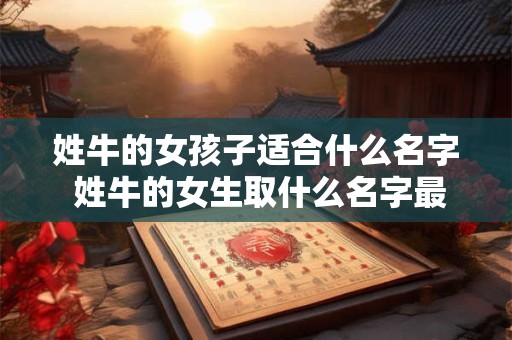 姓牛的女孩子适合什么名字 姓牛的女生取什么名字最适合