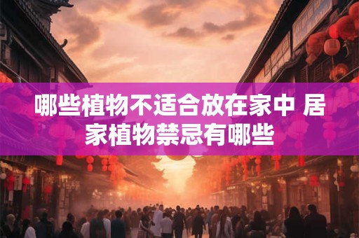 哪些植物不适合放在家中 居家植物禁忌有哪些
