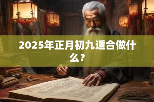 2026年正月初九适合做什么? 2026年正月初九适合做什么?