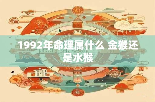 1992年命理属什么 金猴还是水猴