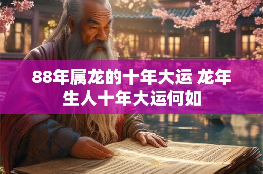 88年属龙的十年大运 龙年生人十年大运何如
