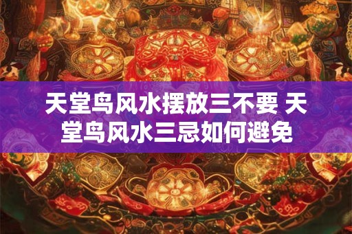 天堂鸟风水摆放三不要 天堂鸟风水三忌如何避免