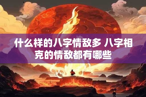 什么样的八字情敌多 八字相克的情敌都有哪些