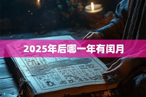 2025年后哪一年有闰月 2025年后哪一年有闰月