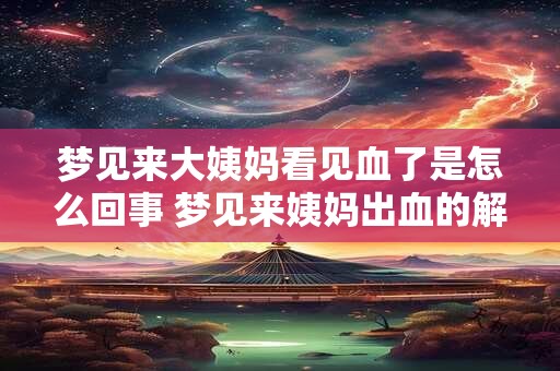 详细阅读:梦见来大姨妈看见血了是怎么回事 梦见来姨妈出血的解析 梦见来大姨妈看见血了是怎么回事 梦见来姨妈出血的解析
