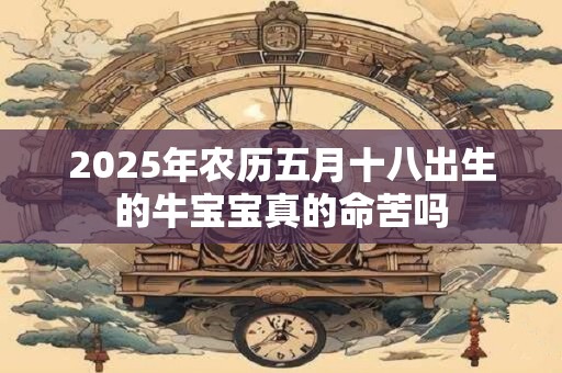 2025年农历五月十八出生的牛宝宝真的命苦吗