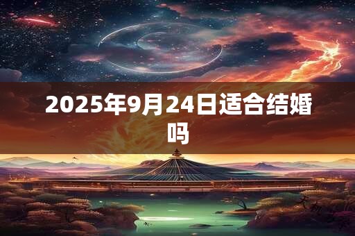 2025年9月24日适合结婚吗