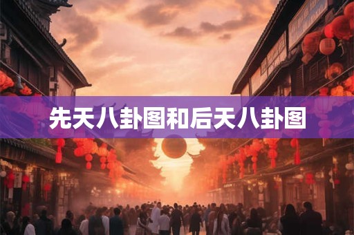 先天八卦图和后天八卦图