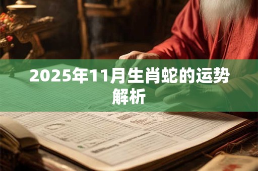 2025年11月生肖蛇的运势解析 2025年11月生肖蛇的运势解析