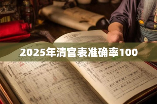 2025年清宫表准确率100 2025年清宫表准确率100