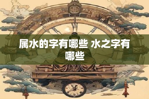 属水的字有哪些 水之字有哪些