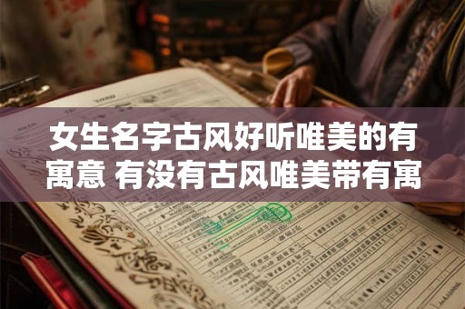 女生名字古风好听唯美的有寓意 有没有古风唯美带有寓意的女生名字