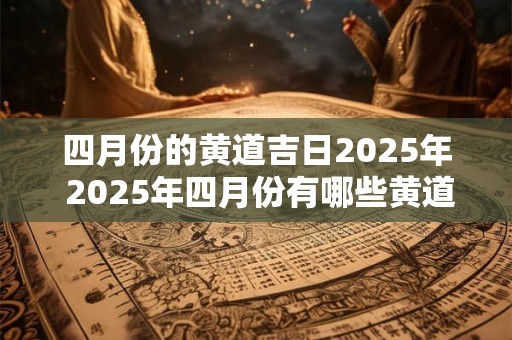 四月份的黄道吉日2026年 2026年四月份有哪些黄道吉日