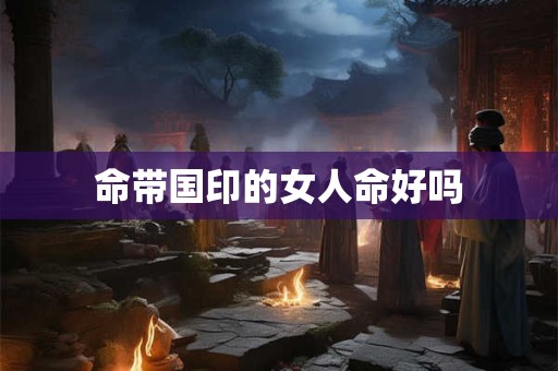命带国印的女人命好吗