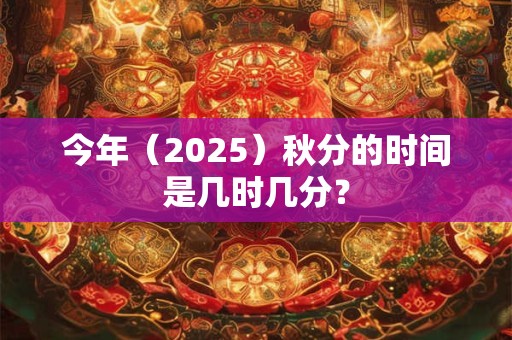 今年（2025）秋分的时间是几时几分？