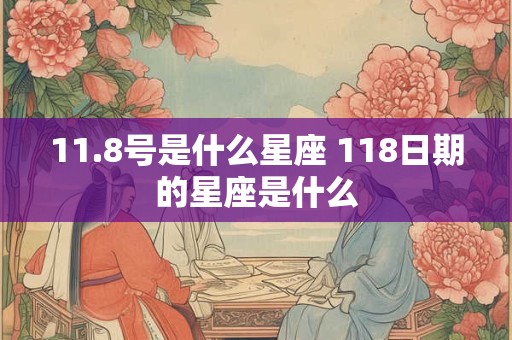 11.8号是什么星座 118日期的星座是什么