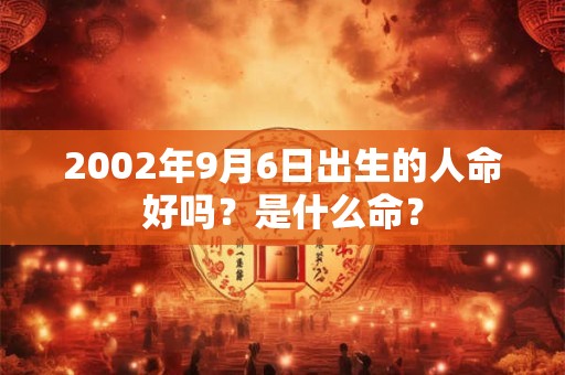 2002年9月6日出生的人命好吗？是什么命？